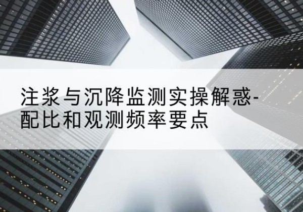 拜泉水泥浆配比不当会不会造成注浆管堵管？-注浆与沉降监测实操解惑-配比和观测频率要点