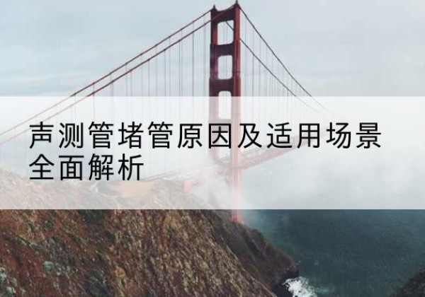 拜泉声测管堵管的主要原因有哪些？-声测管堵管原因及适用场景全面解析